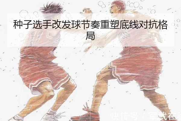 种子选手改发球节奏重塑底线对抗格局